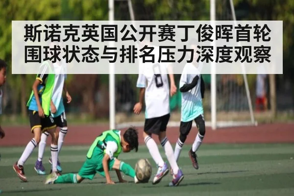 斯诺克英国公开赛丁俊晖首轮围球状态与排名压力深度观察