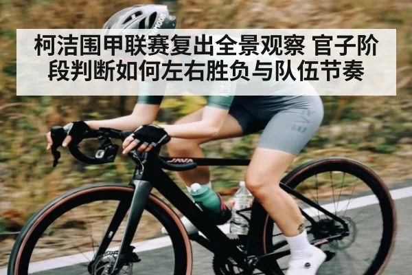 柯洁围甲联赛复出全景观察 官子阶段判断如何左右胜负与队伍节奏